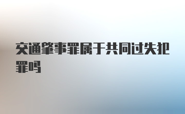 交通肇事罪属于共同过失犯罪吗