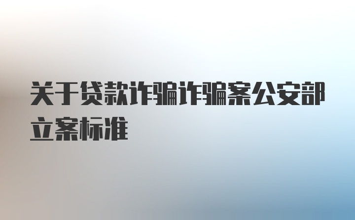 关于贷款诈骗诈骗案公安部立案标准