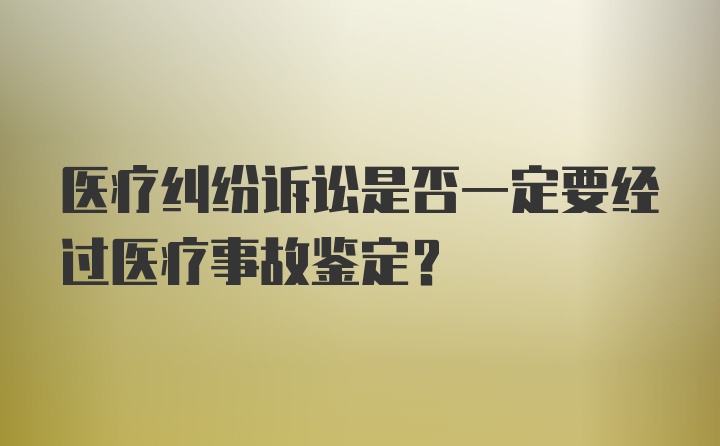 医疗纠纷诉讼是否一定要经过医疗事故鉴定？