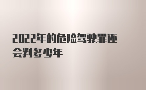 2022年的危险驾驶罪还会判多少年