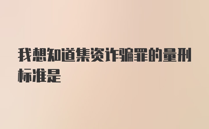 我想知道集资诈骗罪的量刑标准是