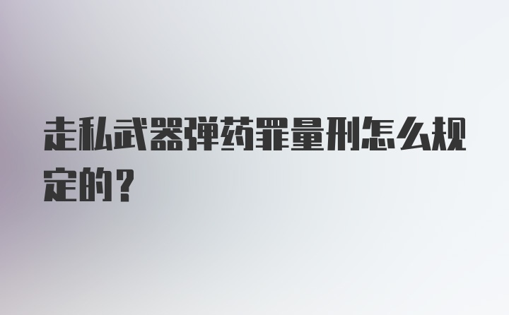 走私武器弹药罪量刑怎么规定的？