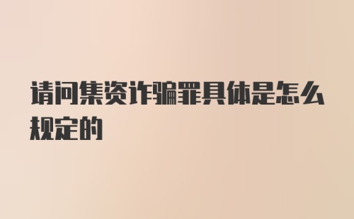 请问集资诈骗罪具体是怎么规定的