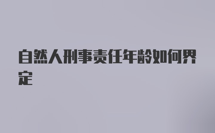 自然人刑事责任年龄如何界定