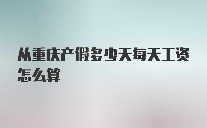 从重庆产假多少天每天工资怎么算