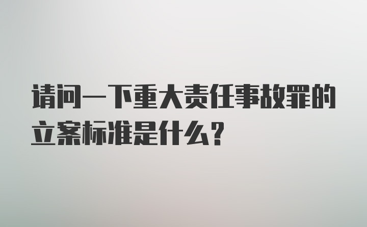 请问一下重大责任事故罪的立案标准是什么？