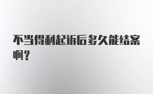 不当得利起诉后多久能结案啊？