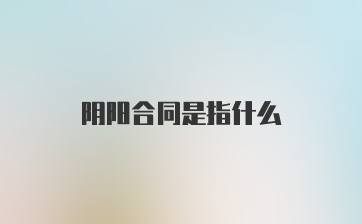 阴阳合同是指什么