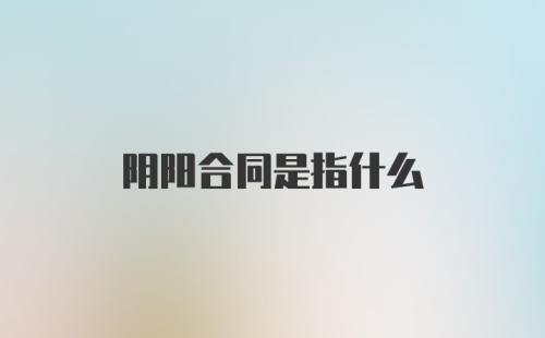 阴阳合同是指什么