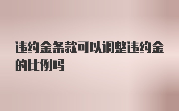 违约金条款可以调整违约金的比例吗