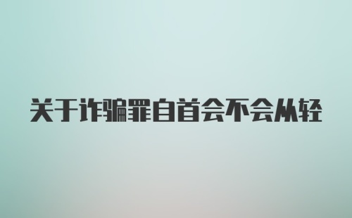 关于诈骗罪自首会不会从轻