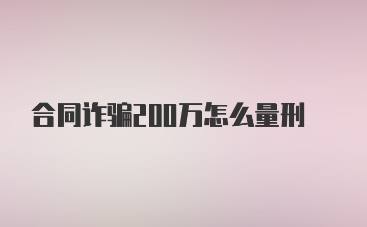 合同诈骗200万怎么量刑