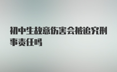 初中生故意伤害会被追究刑事责任吗