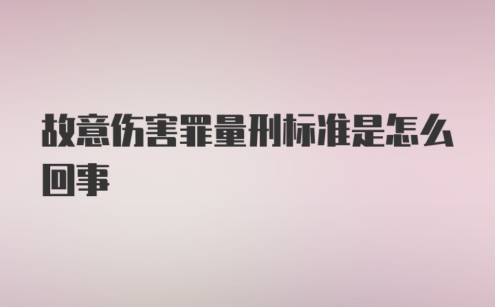 故意伤害罪量刑标准是怎么回事