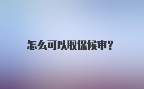 怎么可以取保候审？