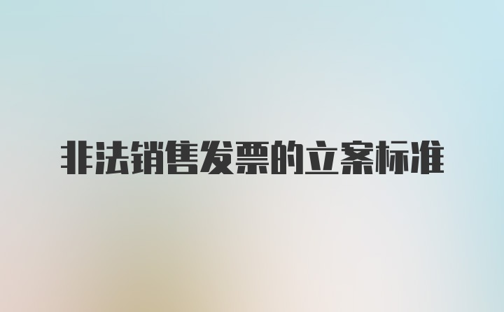 非法销售发票的立案标准