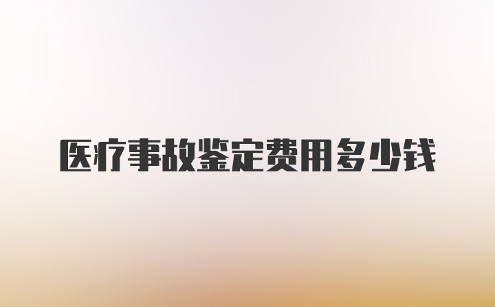 医疗事故鉴定费用多少钱