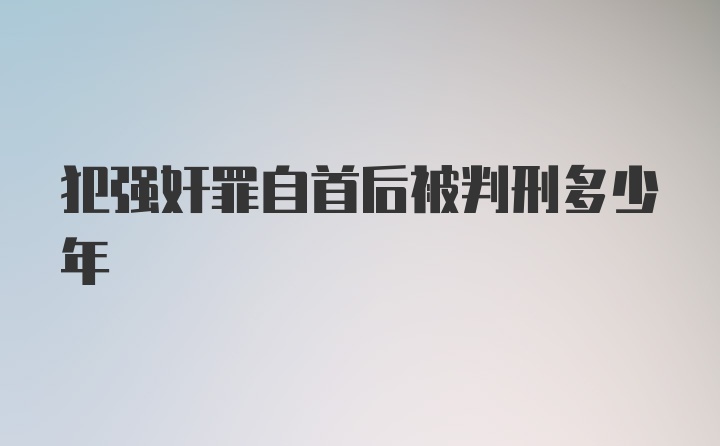 犯强奸罪自首后被判刑多少年