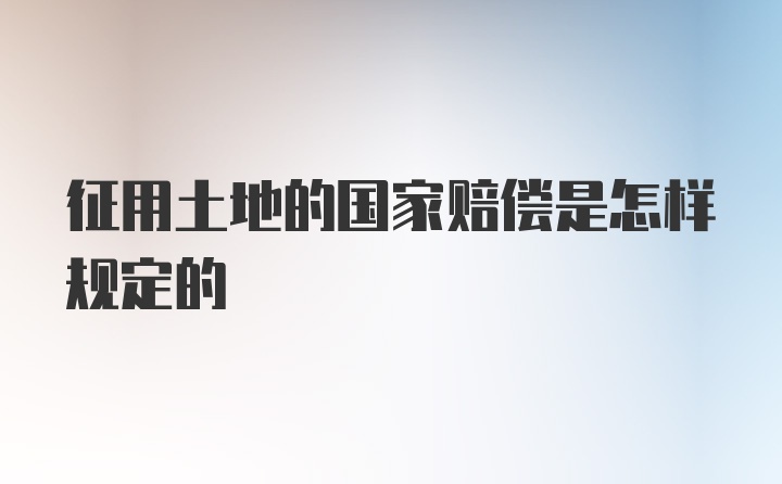 征用土地的国家赔偿是怎样规定的