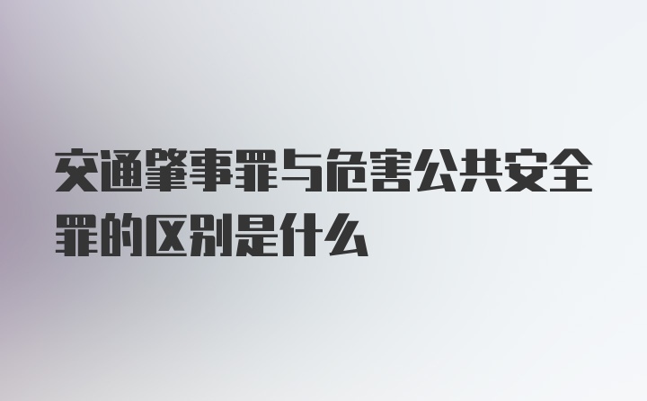 交通肇事罪与危害公共安全罪的区别是什么