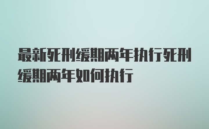 最新死刑缓期两年执行死刑缓期两年如何执行