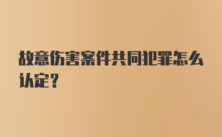 故意伤害案件共同犯罪怎么认定？