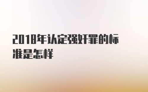 2018年认定强奸罪的标准是怎样