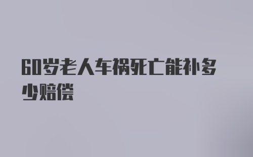 60岁老人车祸死亡能补多少赔偿