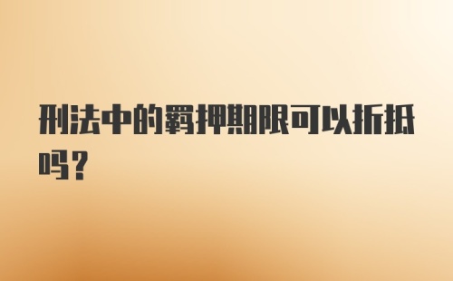 刑法中的羁押期限可以折抵吗？