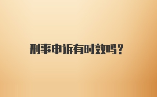 刑事申诉有时效吗？