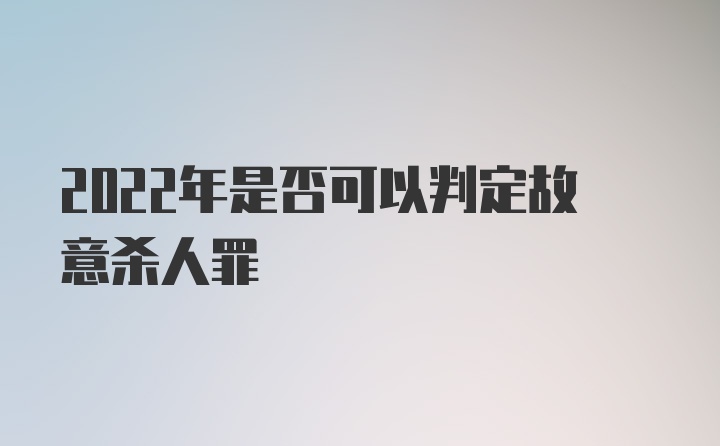 2022年是否可以判定故意杀人罪