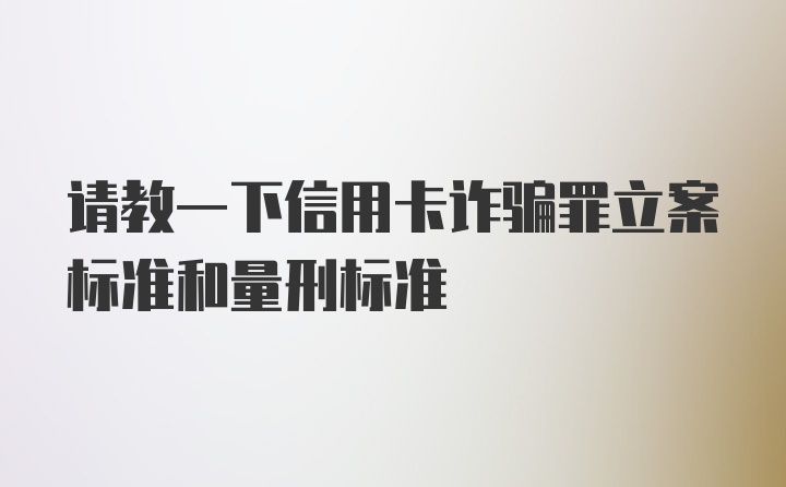 请教一下信用卡诈骗罪立案标准和量刑标准