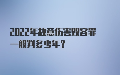 2022年故意伤害毁容罪一般判多少年?