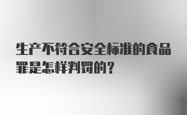 生产不符合安全标准的食品罪是怎样判罚的？