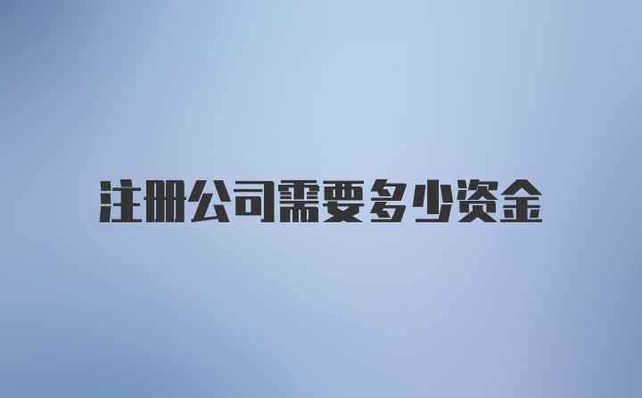 注册公司需要多少资金