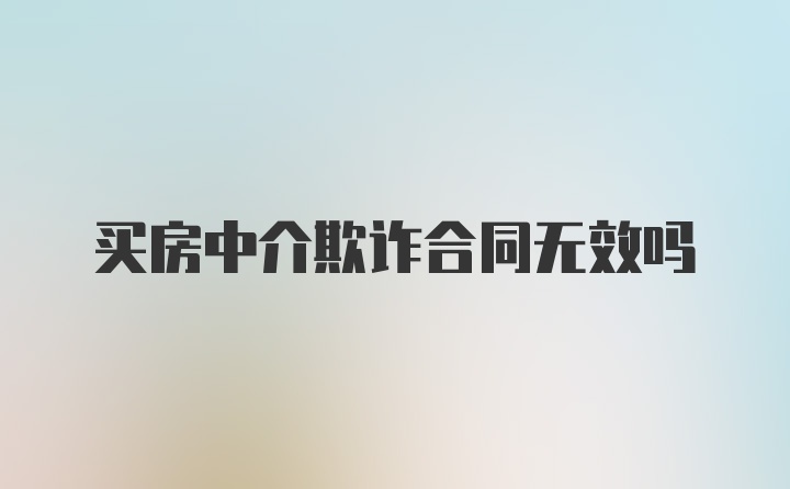 买房中介欺诈合同无效吗