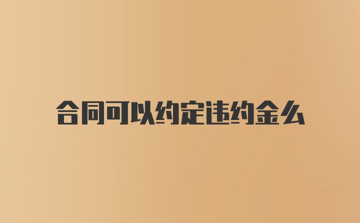 合同可以约定违约金么