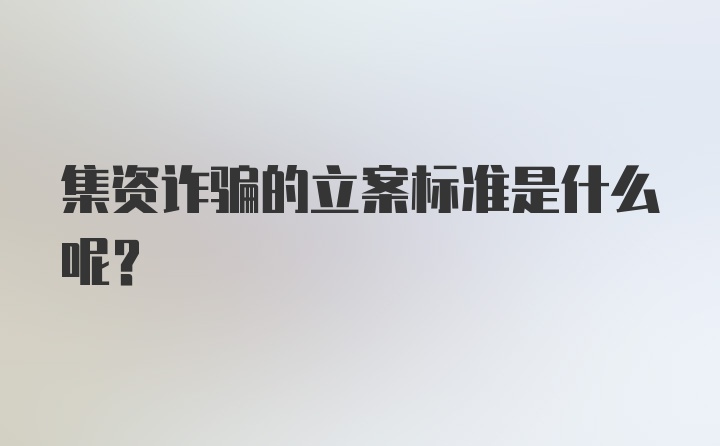 集资诈骗的立案标准是什么呢？