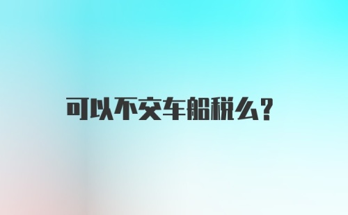 可以不交车船税么？