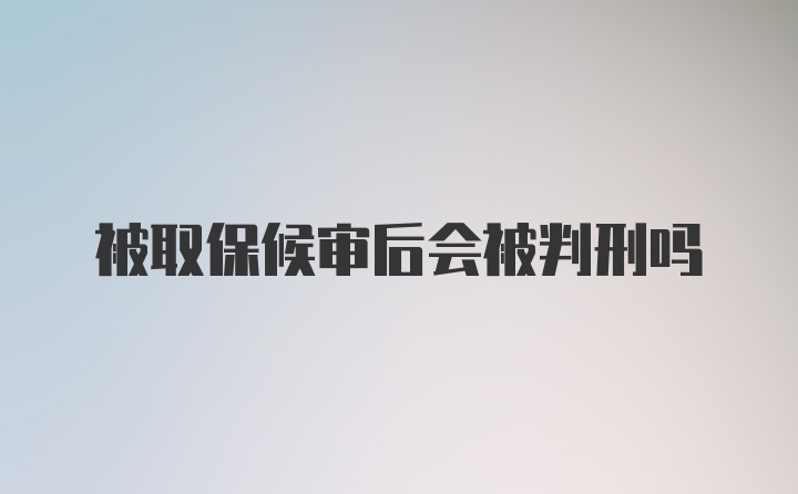 被取保候审后会被判刑吗