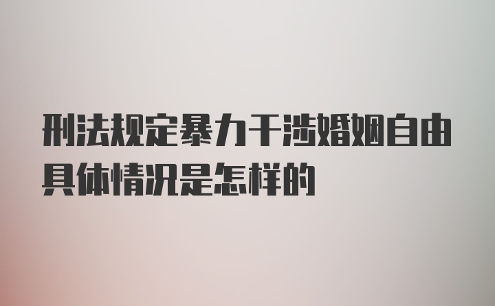 刑法规定暴力干涉婚姻自由具体情况是怎样的