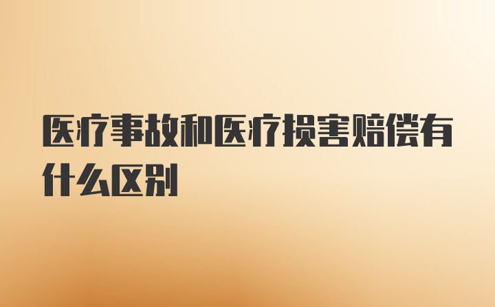 医疗事故和医疗损害赔偿有什么区别