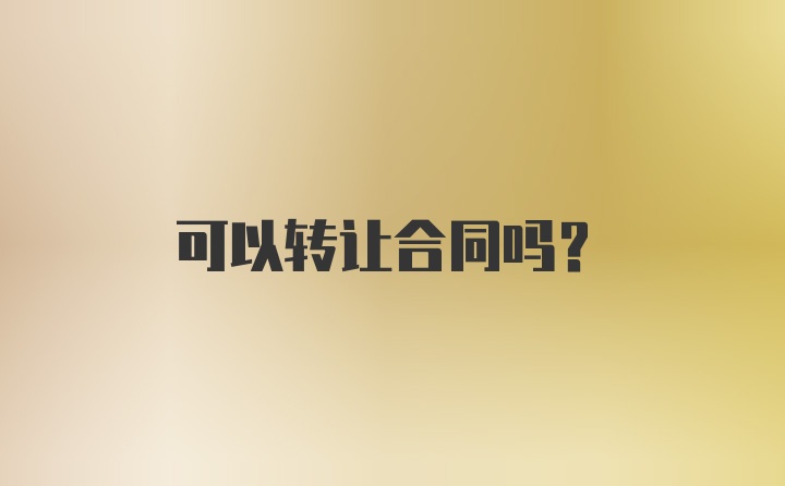 可以转让合同吗?