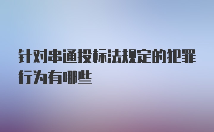 针对串通投标法规定的犯罪行为有哪些