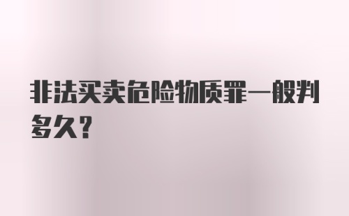 非法买卖危险物质罪一般判多久?