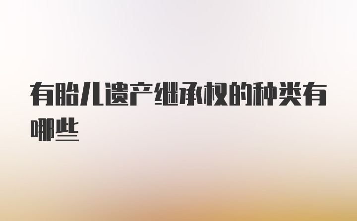 有胎儿遗产继承权的种类有哪些