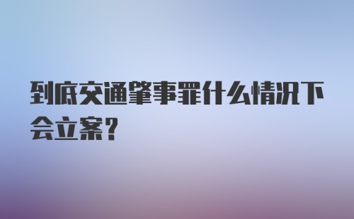 到底交通肇事罪什么情况下会立案?