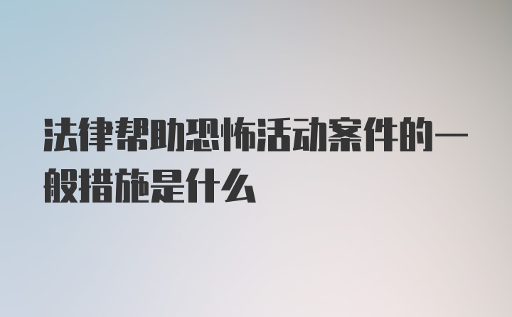 法律帮助恐怖活动案件的一般措施是什么