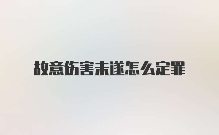 故意伤害未遂怎么定罪