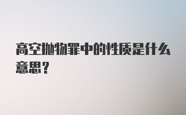 高空抛物罪中的性质是什么意思？